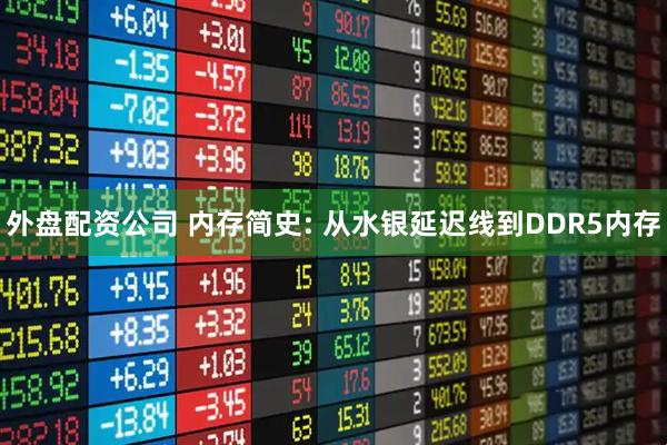 外盘配资公司 内存简史: 从水银延迟线到DDR5内存