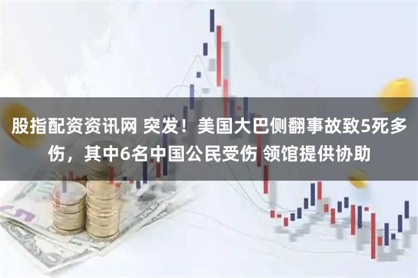 股指配资资讯网 突发！美国大巴侧翻事故致5死多伤，其中6名中国公民受伤 领馆提供协助