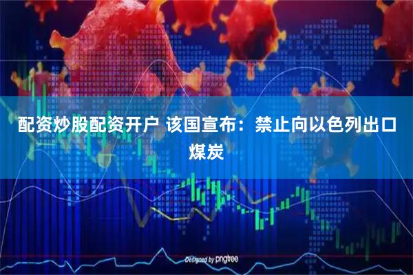 配资炒股配资开户 该国宣布：禁止向以色列出口煤炭