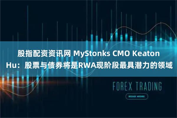 股指配资资讯网 MyStonks CMO Keaton Hu：股票与债券将是RWA现阶段最具潜力的领域