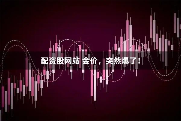 配资股网站 金价，突然爆了！
