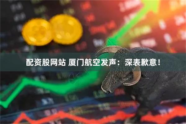 配资股网站 厦门航空发声：深表歉意！