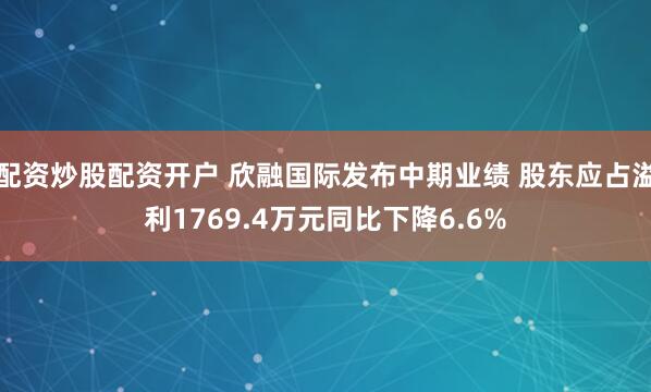 配资炒股配资开户 欣融国际发布中期业绩 股东应占溢利1769.4万元同比下降6.6%