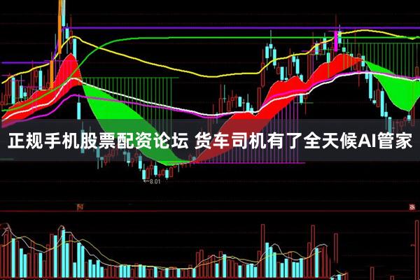 正规手机股票配资论坛 货车司机有了全天候AI管家