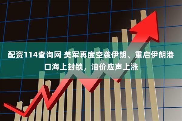 配资114查询网 美军再度空袭伊朗、重启伊朗港口海上封锁，油价应声上涨