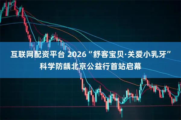 互联网配资平台 2026“舒客宝贝·关爱小乳牙”科学防龋北京公益行首站启幕